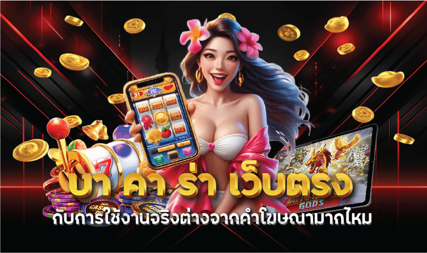 บา คา ร่า เว็บตรง กับการใช้งานจริงต่างจากคำโฆษณามากไหม